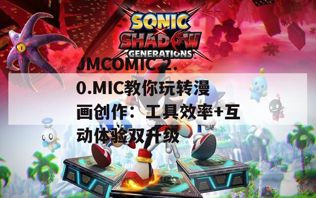 JMCOMIC.2.0.MIC教你玩转漫画创作：工具效率+互动体验双升级