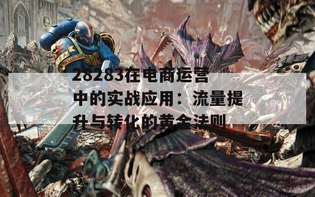 28283在电商运营中的实战应用：流量提升与转化的黄金法则