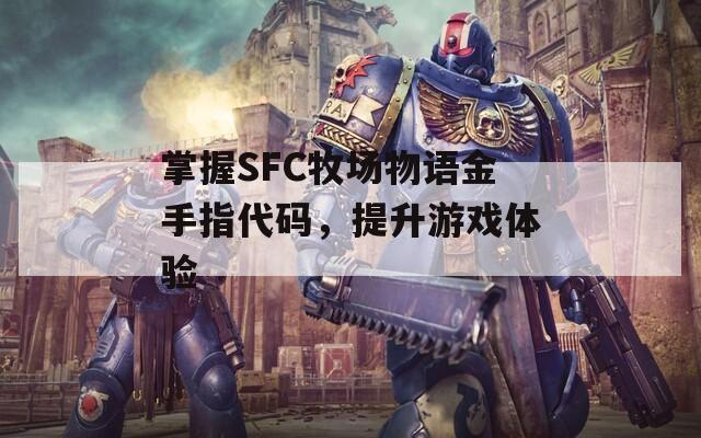 掌握SFC牧场物语金手指代码，提升游戏体验