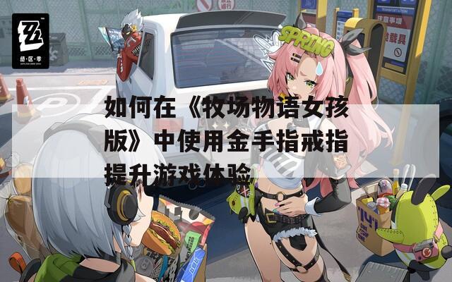 如何在《牧场物语女孩版》中使用金手指戒指提升游戏体验