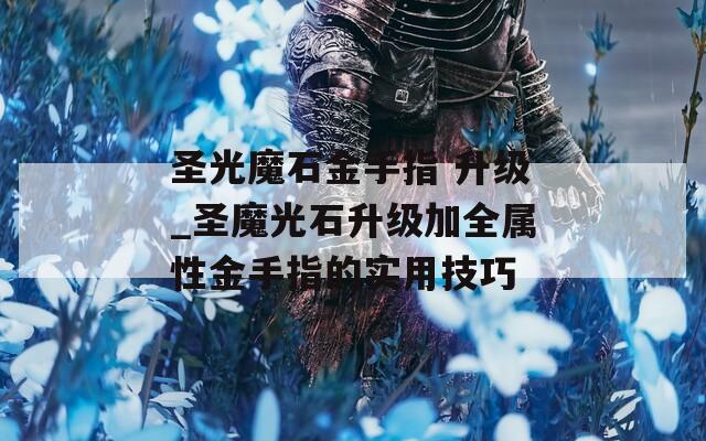圣光魔石金手指 升级_圣魔光石升级加全属性金手指的实用技巧