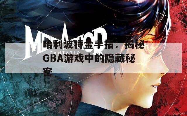 哈利波特金手指：揭秘GBA游戏中的隐藏秘密