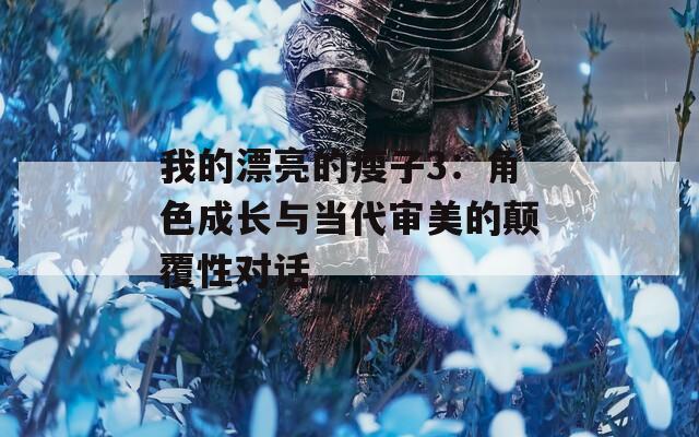我的漂亮的瘦子3：角色成长与当代审美的颠覆性对话