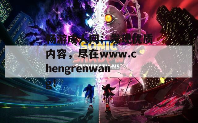 畅游成人网：发现优质内容，尽在www.chengrenwang！