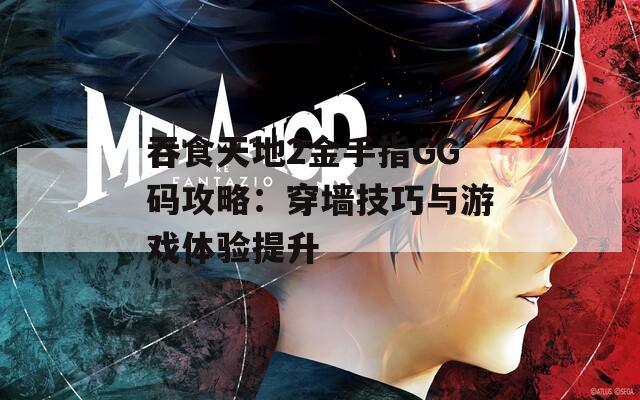 吞食天地2金手指GG码攻略：穿墙技巧与游戏体验提升