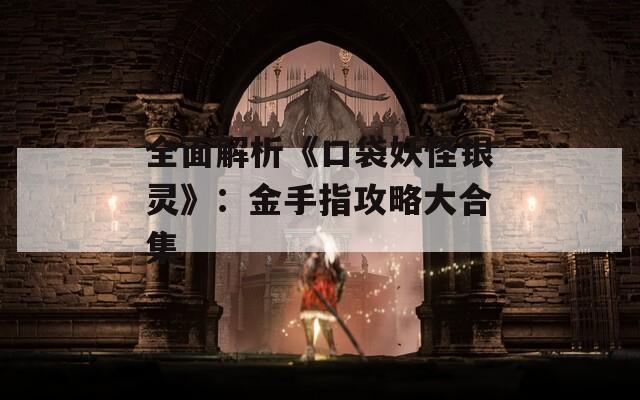 全面解析《口袋妖怪银灵》：金手指攻略大合集