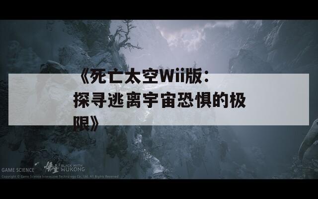 《死亡太空Wii版：探寻逃离宇宙恐惧的极限》