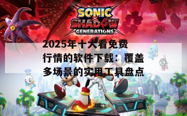 2025年十大看免费行情的软件下载：覆盖多场景的实用工具盘点