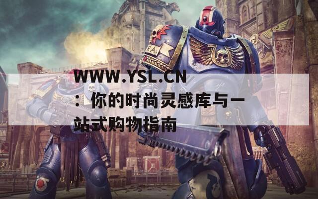 WWW.YSL.CN：你的时尚灵感库与一站式购物指南