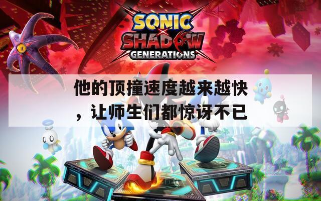 他的顶撞速度越来越快，让师生们都惊讶不已