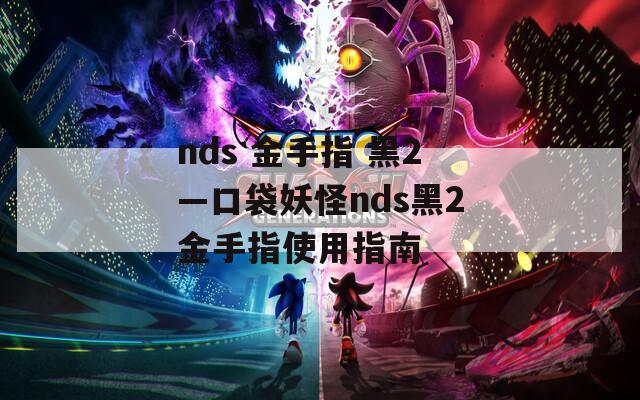 nds 金手指 黑2—口袋妖怪nds黑2金手指使用指南