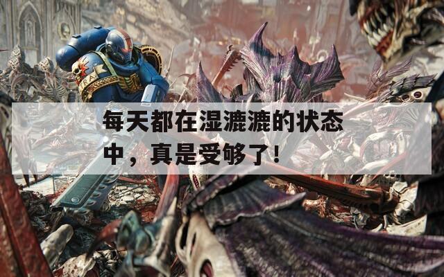 每天都在湿漉漉的状态中，真是受够了！