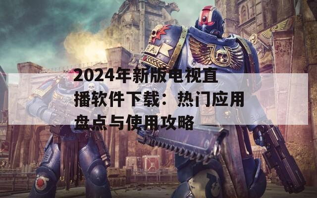 2024年新版电视直播软件下载：热门应用盘点与使用攻略