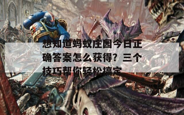 想知道蚂蚁庄园今日正确答案怎么获得？三个技巧帮你轻松搞定