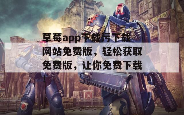 草莓app下载污下载网站免费版，轻松获取免费版，让你免费下载！