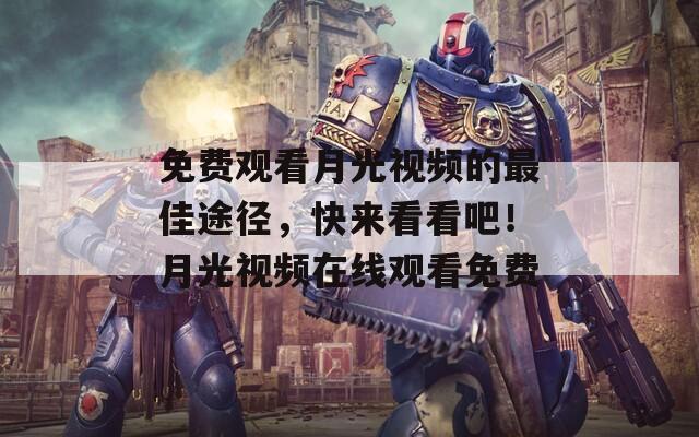 免费观看月光视频的最佳途径，快来看看吧！月光视频在线观看免费