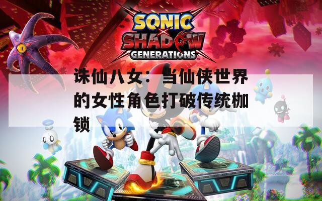 诛仙八女：当仙侠世界的女性角色打破传统枷锁