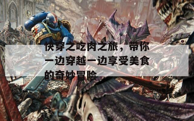 快穿之吃肉之旅，带你一边穿越一边享受美食的奇妙冒险