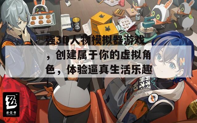 强3D人物模拟器游戏，创建属于你的虚拟角色，体验逼真生活乐趣！