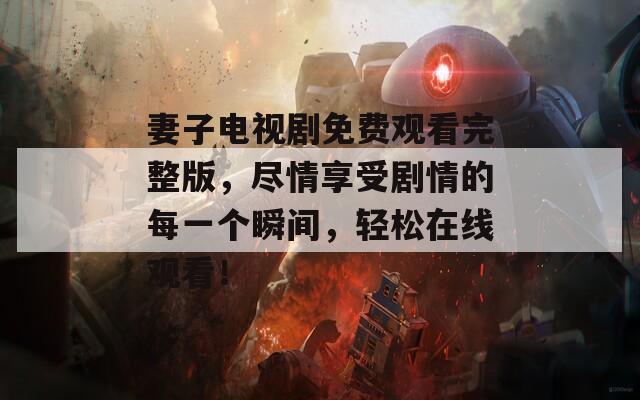 妻子电视剧免费观看完整版，尽情享受剧情的每一个瞬间，轻松在线观看！
