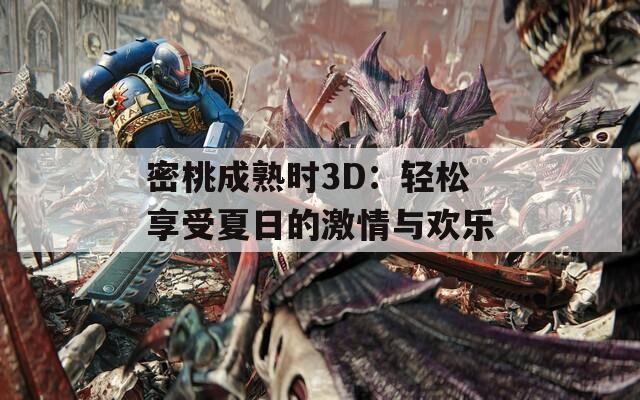 密桃成熟时3D：轻松享受夏日的激情与欢乐