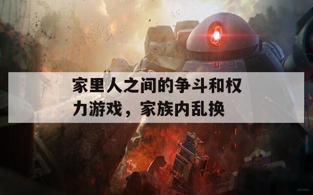 家里人之间的争斗和权力游戏，家族内乱换