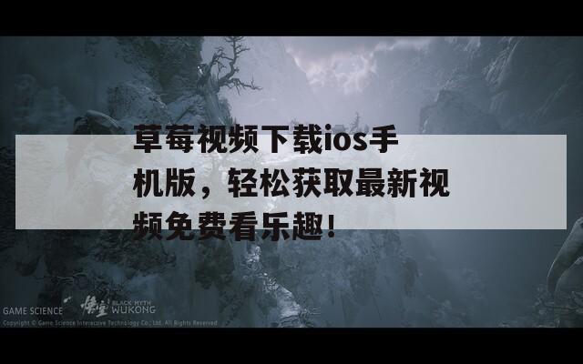 草莓视频下载ios手机版，轻松获取最新视频免费看乐趣！