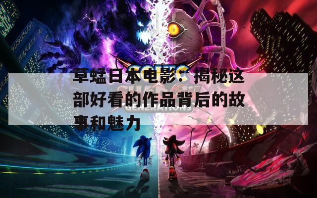 草蜢日本电影：揭秘这部好看的作品背后的故事和魅力