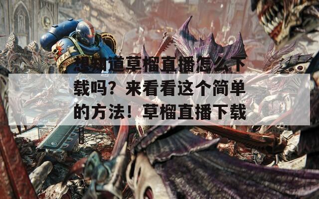 想知道草榴直播怎么下载吗？来看看这个简单的方法！草榴直播下载汅