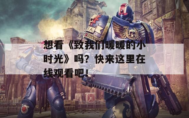 想看《致我们暖暖的小时光》吗？快来这里在线观看吧！