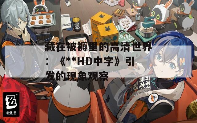 藏在被褥里的高清世界：《**HD中字》引发的现象观察