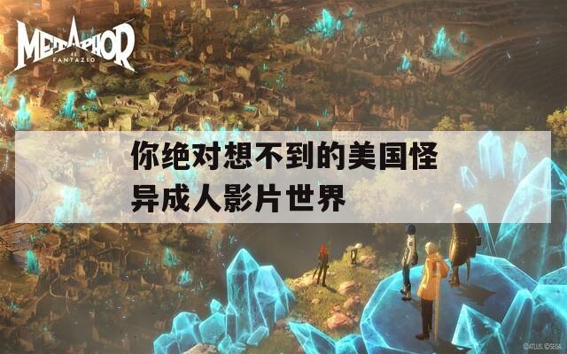 你绝对想不到的美国怪异成人影片世界