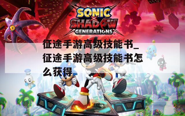 征途手游高级技能书_征途手游高级技能书怎么获得