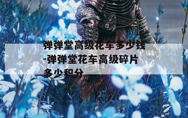 弹弹堂高级花车多少钱-弹弹堂花车高级碎片多少积分