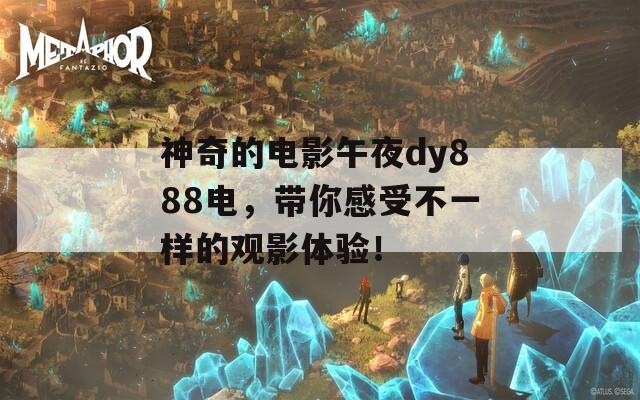 神奇的电影午夜dy888电，带你感受不一样的观影体验！