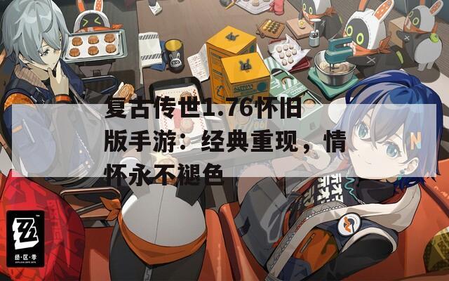 复古传世1.76怀旧版手游：经典重现，情怀永不褪色