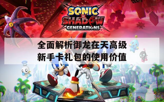 全面解析御龙在天高级新手卡礼包的使用价值
