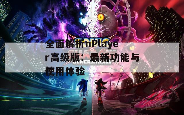 全面解析nPlayer高级版：最新功能与使用体验