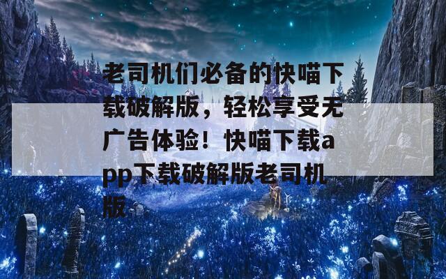 老司机们必备的快喵下载破解版，轻松享受无广告体验！快喵下载app下载破解版老司机版
