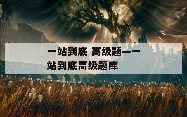 一站到底 高级题—一站到底高级题库